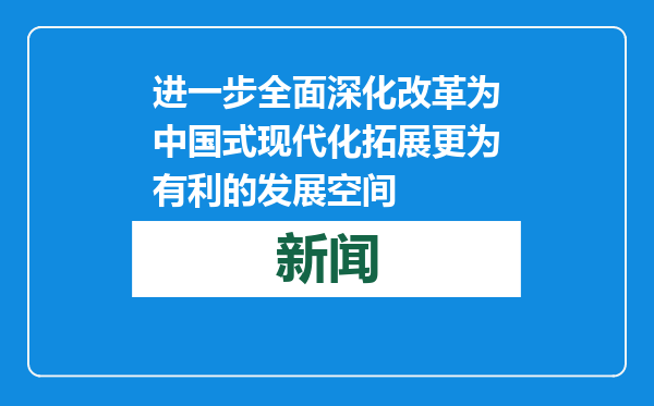 进一步全面深化改革为中国式现代化拓展更为有利的发展空间