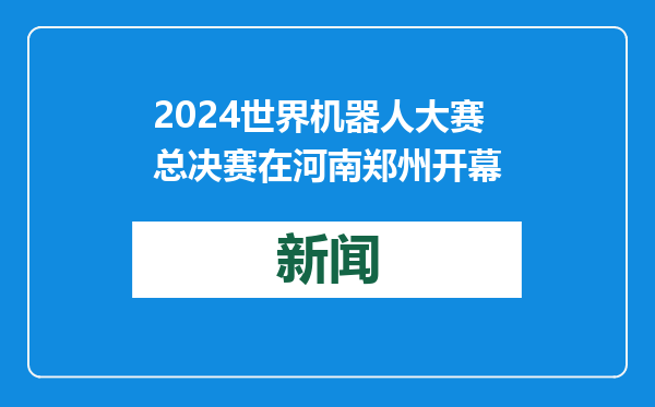2024世界机器人大赛总决赛在河南郑州开幕