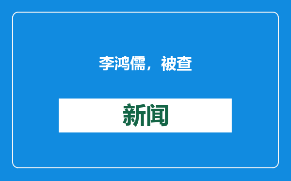 李鸿儒，被查
