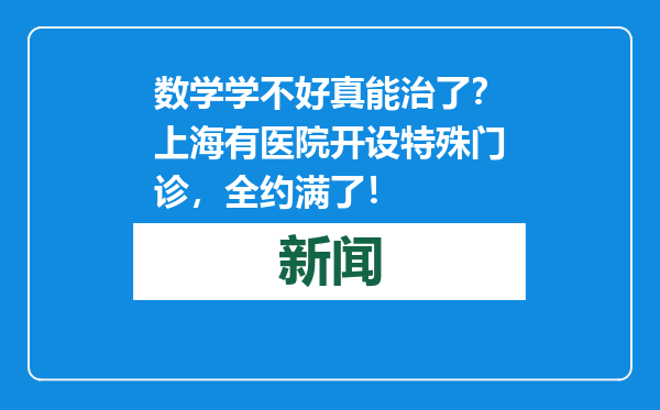 数学学不好真能治了？上海有医院开设特殊门诊，全约满了！