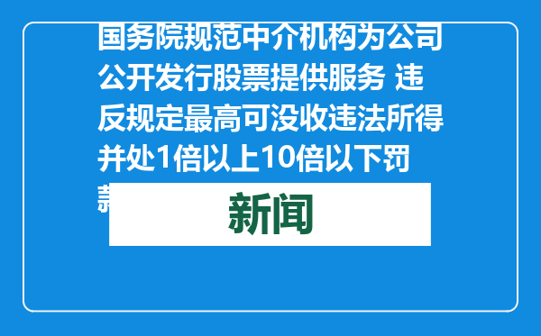 国务院规范中介机构为公司公开发行股票提供服务 违反规定最高可没收违法所得并处1倍以上10倍以下罚款