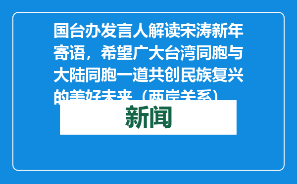 国台办发言人解读宋涛新年寄语，希望广大台湾同胞与大陆同胞一道共创民族复兴的美好未来（两岸关系）
