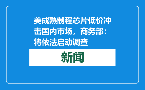 美成熟制程芯片低价冲击国内市场，商务部：将依法启动调查