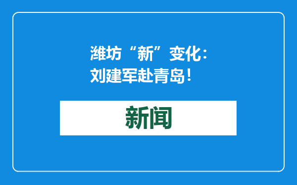 潍坊“新”变化：刘建军赴青岛！