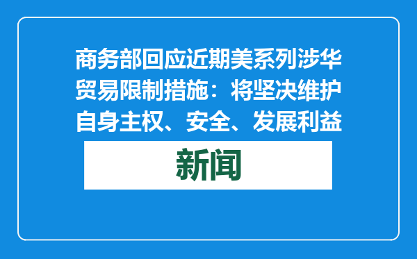 商务部回应近期美系列涉华贸易限制措施：将坚决维护自身主权、安全、发展利益