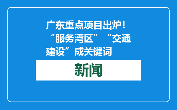 广东重点项目出炉！“服务湾区”“交通建设”成关键词