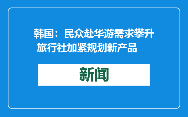 韩国：民众赴华游需求攀升 旅行社加紧规划新产品
