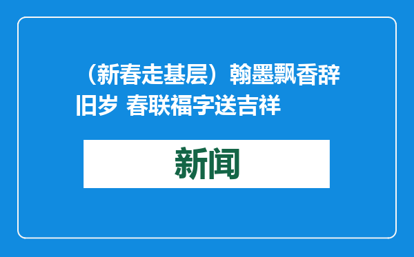 （新春走基层）翰墨飘香辞旧岁 春联福字送吉祥