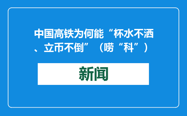中国高铁为何能“杯水不洒、立币不倒”（唠“科”）