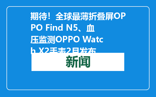 期待！全球最薄折叠屏OPPO Find N5、血压监测OPPO Watch X2手表2月发布