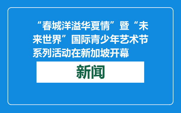“春城洋溢华夏情”暨“未来世界”国际青少年艺术节系列活动在新加坡开幕