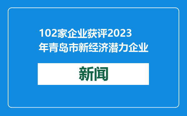 102家企业获评2023年青岛市新经济潜力企业
