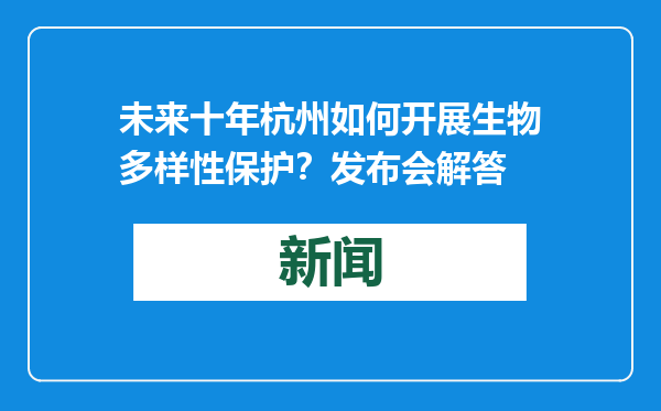 未来十年杭州如何开展生物多样性保护？发布会解答