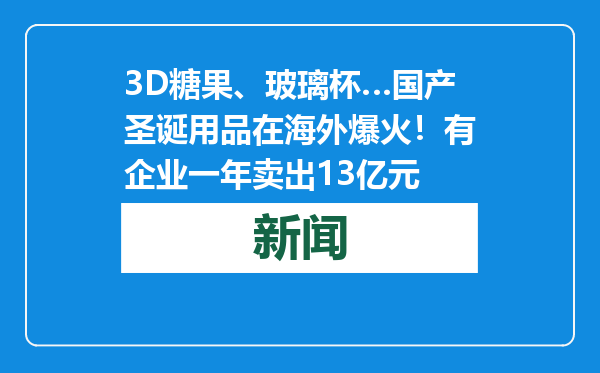 3D糖果、玻璃杯…国产圣诞用品在海外爆火！有企业一年卖出13亿元