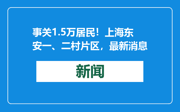 事关1.5万居民！上海东安一、二村片区，最新消息