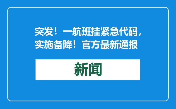 突发！一航班挂紧急代码，实施备降！官方最新通报