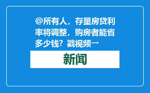 @所有人，存量房贷利率将调整，购房者能省多少钱？戳视频→