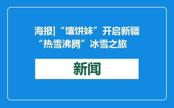 海报|“馕饼妹”开启新疆“热雪沸腾”冰雪之旅