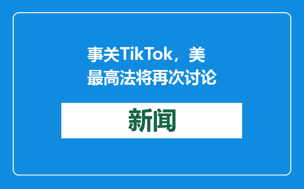 事关TikTok，美最高法将再次讨论