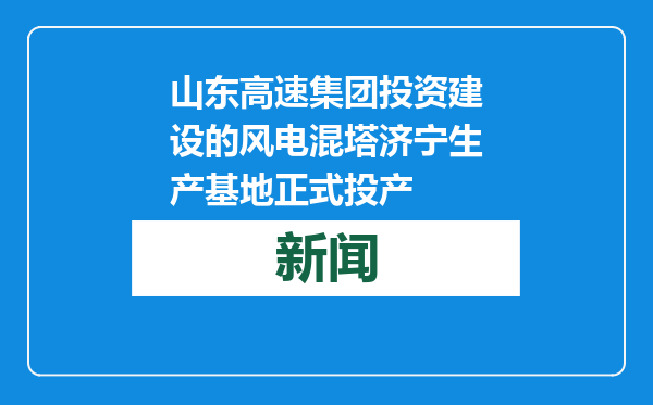 山东高速集团投资建设的风电混塔济宁生产基地正式投产