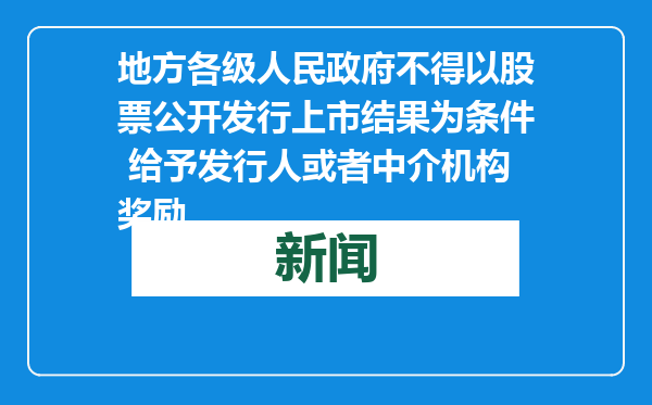 地方各级人民政府不得以股票公开发行上市结果为条件 给予发行人或者中介机构奖励