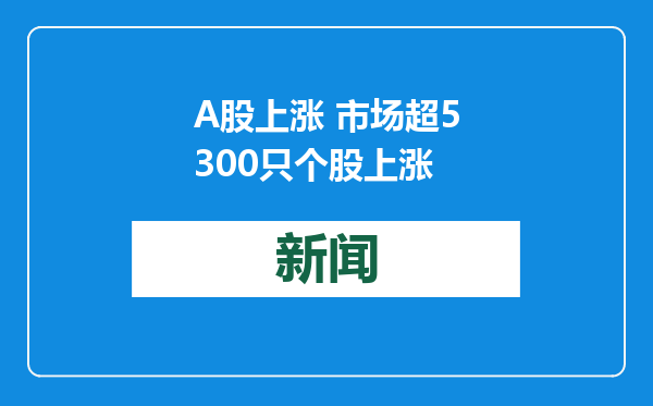 A股上涨 市场超5300只个股上涨