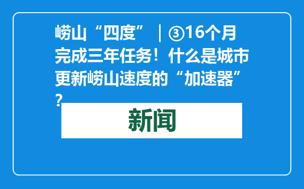 崂山“四度”｜③16个月完成三年任务！什么是城市更新崂山速度的“加速器”？