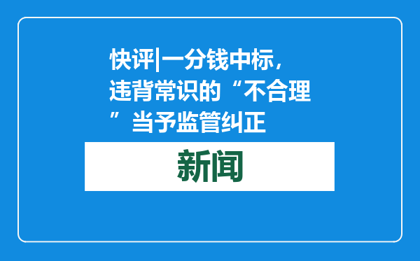 快评|一分钱中标，违背常识的“不合理”当予监管纠正