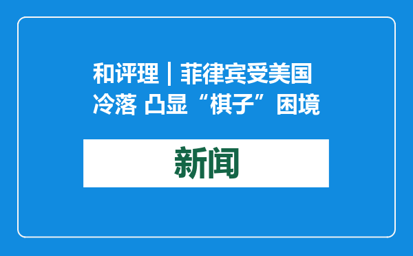 和评理 | 菲律宾受美国冷落 凸显“棋子”困境