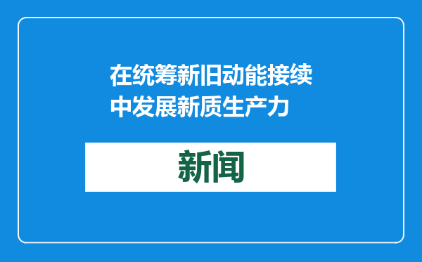 在统筹新旧动能接续中发展新质生产力