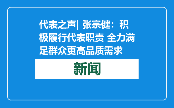 代表之声| 张宗健：积极履行代表职责 全力满足群众更高品质需求