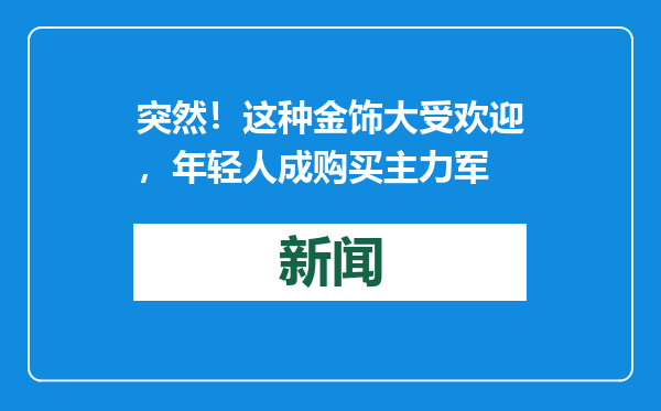 突然！这种金饰大受欢迎，年轻人成购买主力军
