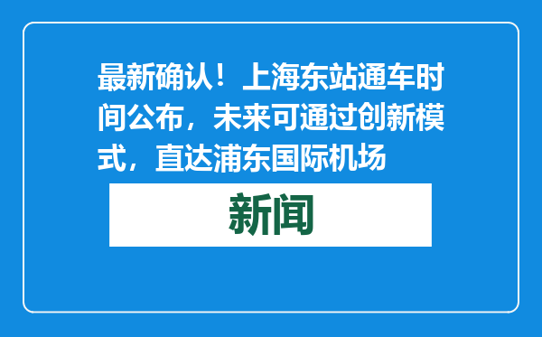 最新确认！上海东站通车时间公布，未来可通过创新模式，直达浦东国际机场