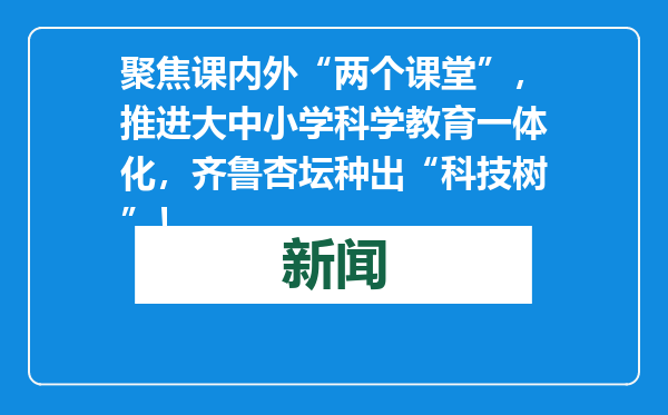 聚焦课内外“两个课堂”，推进大中小学科学教育一体化，齐鲁杏坛种出“科技树”！