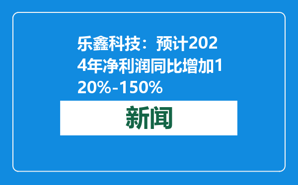 乐鑫科技：预计2024年净利润同比增加120%-150%