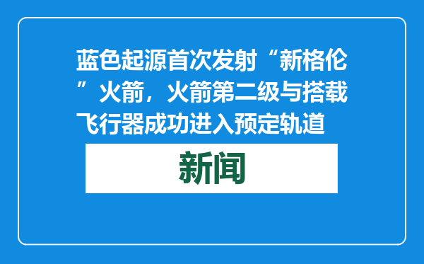 蓝色起源首次发射“新格伦”火箭，火箭第二级与搭载飞行器成功进入预定轨道
