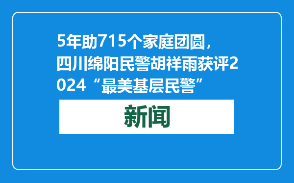5年助715个家庭团圆，四川绵阳民警胡祥雨获评2024“最美基层民警”