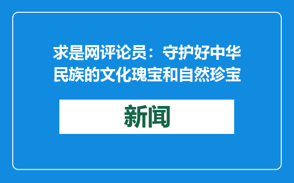 求是网评论员：守护好中华民族的文化瑰宝和自然珍宝