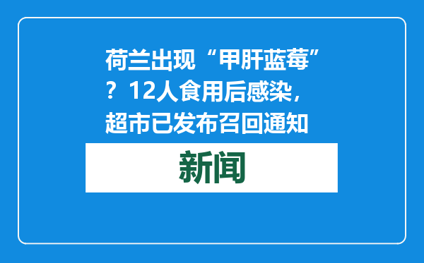 荷兰出现“甲肝蓝莓”？12人食用后感染，超市已发布召回通知