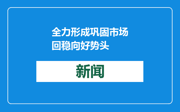 全力形成巩固市场回稳向好势头