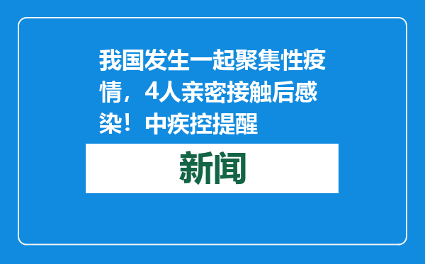 我国发生一起聚集性疫情，4人亲密接触后感染！中疾控提醒