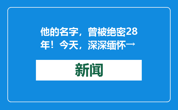 他的名字，曾被绝密28年！今天，深深缅怀→
