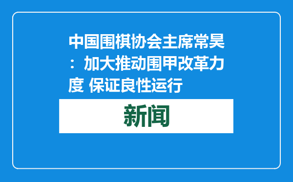 中国围棋协会主席常昊：加大推动围甲改革力度 保证良性运行