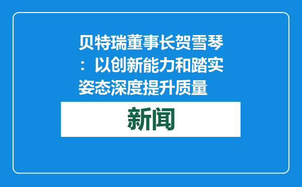 贝特瑞董事长贺雪琴：以创新能力和踏实姿态深度提升质量