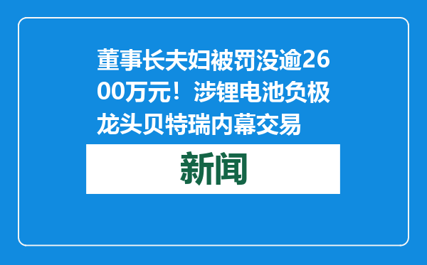 董事长夫妇被罚没逾2600万元！涉锂电池负极龙头贝特瑞内幕交易