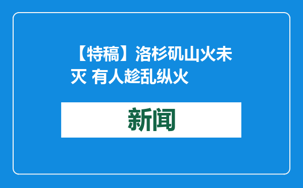 【特稿】洛杉矶山火未灭 有人趁乱纵火
