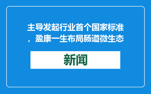 主导发起行业首个国家标准，盈康一生布局肠道微生态