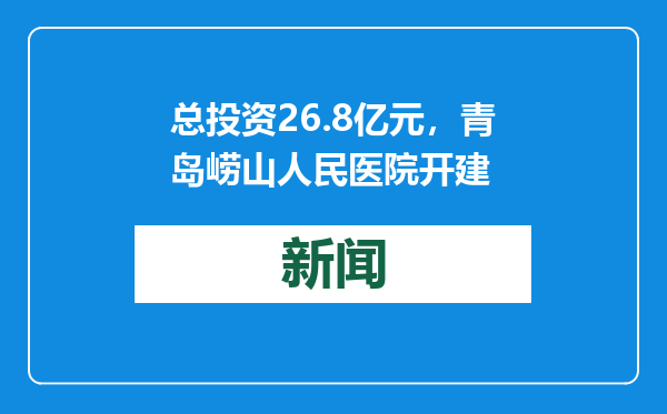 总投资26.8亿元，青岛崂山人民医院开建