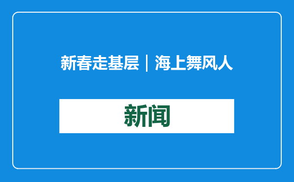 新春走基层｜海上舞风人