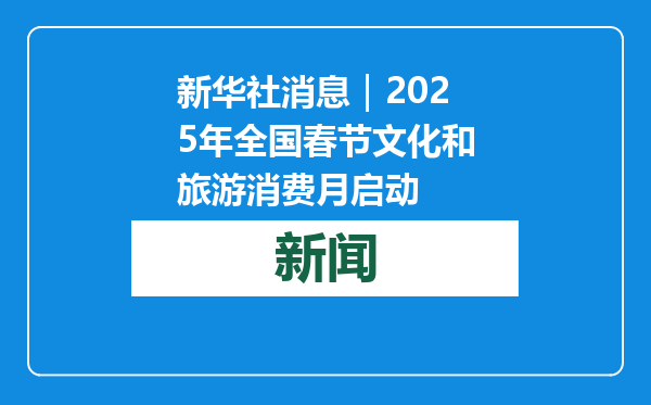 新华社消息｜2025年全国春节文化和旅游消费月启动